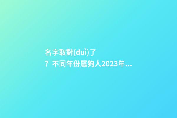 名字取對(duì)了？不同年份屬狗人2023年運(yùn)勢(shì)